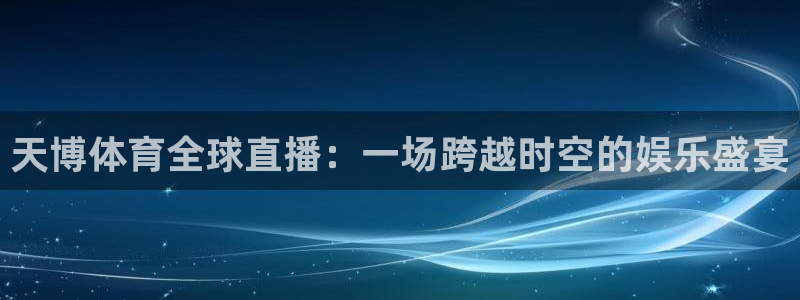 天博体育全球直播：一场跨越时空的娱乐盛宴