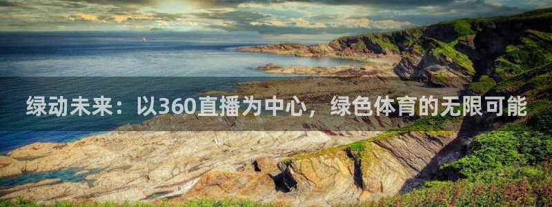 绿动未来：以360直播为中心，绿色体育的无限可能