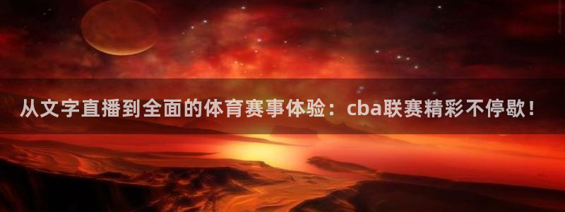 从文字直播到全面的体育赛事体验：cba联赛精彩不停歇！